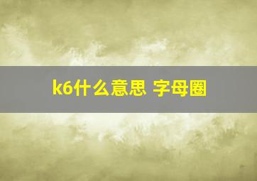 k6什么意思 字母圈